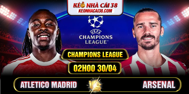 Soi Kèo Atletico Madrid Vs Arsenal 02h00 30/04 - Champions League Soi Kèo Atletico Madrid Vs Arsenal 02h00 30/04 - Champions League