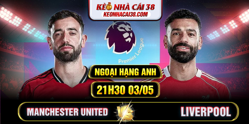 Soi Kèo Manchester United Vs Liverpool 21h30 03/05 - Ngoại Hạng Anh Soi Kèo Manchester United Vs Liverpool 21h30 03/05 - Ngoại Hạng Anh